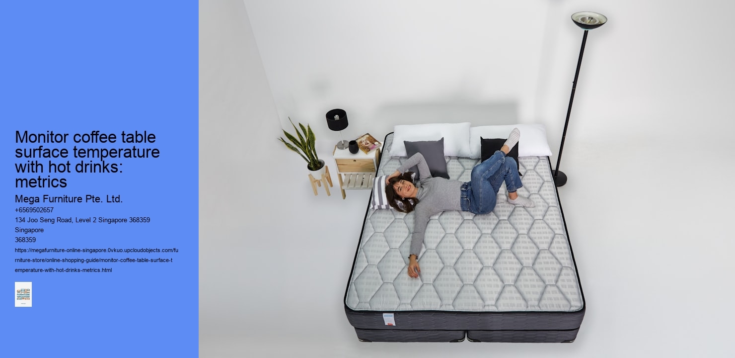 Monitor coffee table surface temperature with hot drinks: metrics Mega Furniture Pte. Ltd. Monitor coffee table surface temperature with hot drinks: metrics